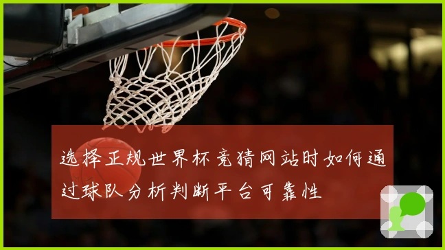 选择正规世界杯竞猜网站时如何通过球队分析判断平台可靠性