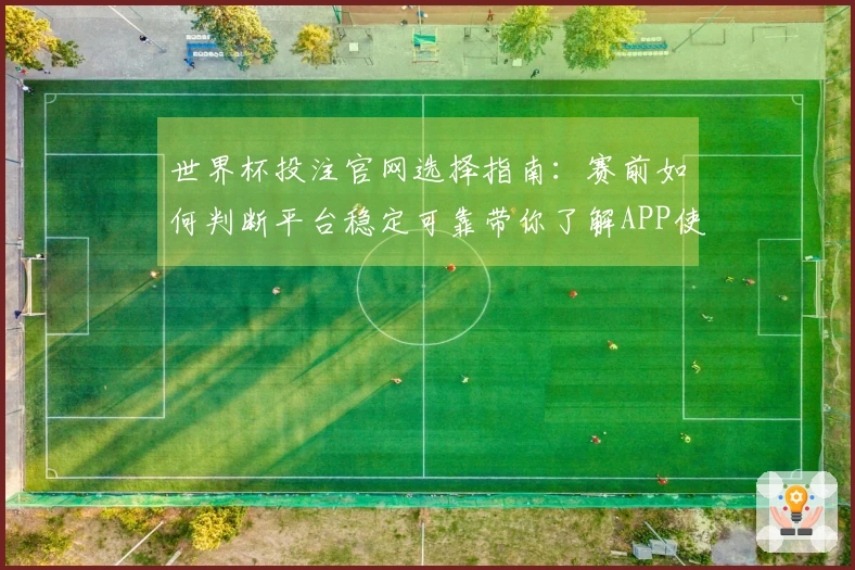 世界杯投注官网选择指南：赛前如何判断平台稳定可靠带你了解APP使用注意事项
